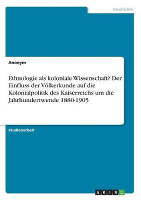 Book cover for Ethnologie als koloniale Wissenschaft? Der Einfluss der Voelkerkunde auf die Kolonialpolitik des Kaiserreichs um die Jahrhundertwende 1880-1905