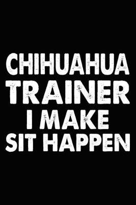 Book cover for Chihuahua Trainer I Make Sit Happen