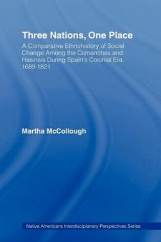 Cover of Three Nations, One Place: A Comparative Ethnohistory of Social Change Among the Comanches and Hasinais During Spain S Colonial Era, 1689 1821