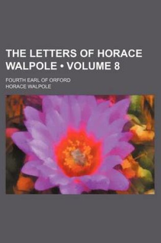Cover of The Letters of Horace Walpole (Volume 8); Fourth Earl of Orford