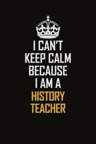 Cover of I Can't Keep Calm Because I Am A History Teacher