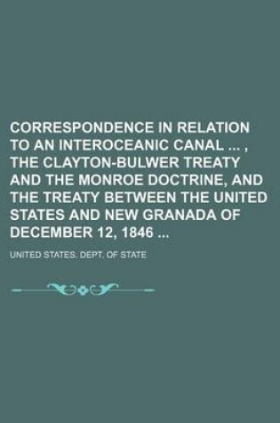 Cover of Correspondence in Relation to an Interoceanic Canal, the Clayton-Bulwer Treaty and the Monroe Doctrine, and the Treaty Between the United States and New Granada of December 12, 1846