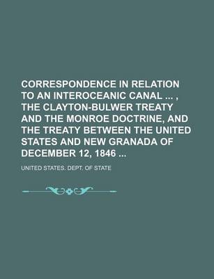 Book cover for Correspondence in Relation to an Interoceanic Canal, the Clayton-Bulwer Treaty and the Monroe Doctrine, and the Treaty Between the United States and New Granada of December 12, 1846