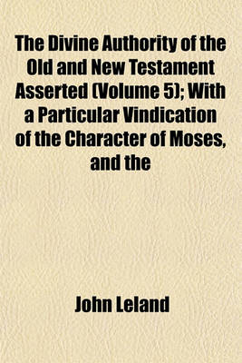 Book cover for The Divine Authority of the Old and New Testament Asserted (Volume 5); With a Particular Vindication of the Character of Moses, and the