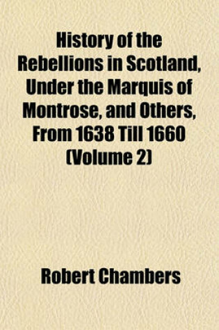 Cover of History of the Rebellions in Scotland, Under the Marquis of Montrose, and Others, from 1638 Till 1660 (Volume 2)