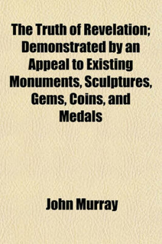 Cover of The Truth of Revelation; Demonstrated by an Appeal to Existing Monuments, Sculptures, Gems, Coins, and Medals