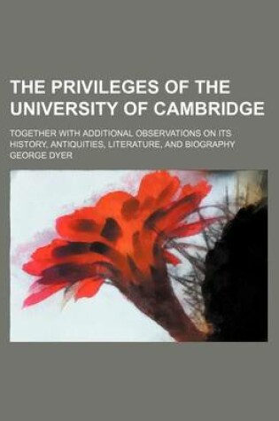 Cover of The Privileges of the University of Cambridge (Volume 1); Together with Additional Observations on Its History, Antiquities, Literature, and Biography