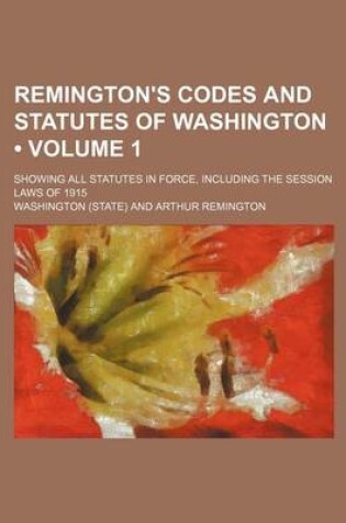 Cover of Remington's Codes and Statutes of Washington (Volume 1); Showing All Statutes in Force, Including the Session Laws of 1915