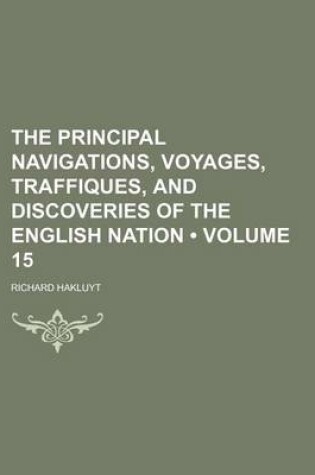 Cover of The Principal Navigations, Voyages, Traffiques, and Discoveries of the English Nation (Volume 15)