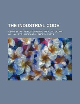 Book cover for The Industrial Code; A Survey of the Postwar Industrial Situation