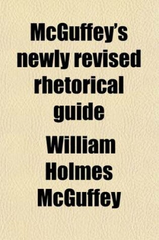 Cover of McGuffey's Newly Revised Rhetorical Guide; Or Fifth Reader of the Eclectic Series. Containing Elegant Extracts in Prose and Poetry with Copious Rules and Rhetorical Exercises