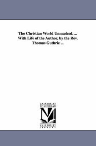 Cover of The Christian World Unmasked. ... With Life of the Author, by the Rev. Thomas Guthrie ...