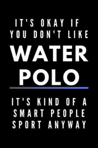 Cover of It's Okay If You Don't Like Water Polo It's Kind Of A Smart People Sport Anyway