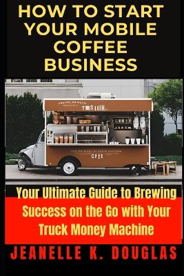 Book cover for How to Start Your Mobile Coffee Business