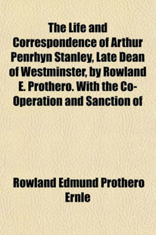 Cover of The Life and Correspondence of Arthur Penrhyn Stanley, Late Dean of Westminster, by Rowland E. Prothero. with the Co-Operation and Sanction of