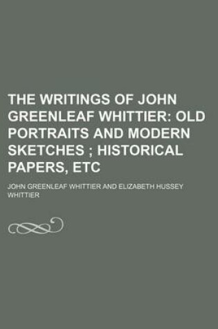 Cover of The Writings of John Greenleaf Whittier (Volume 6); Old Portraits and Modern Sketches Historical Papers, Etc