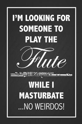 Book cover for I'm Looking For Someone To Play The Flute While I Masturbate ...No Weirdos!