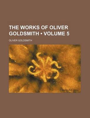 Book cover for The Works of Oliver Goldsmith (Volume 5)