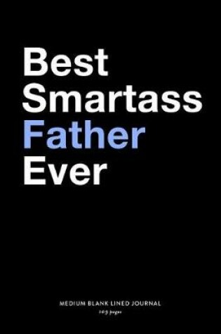 Cover of Best Smartass Father Ever, Medium Blank Lined Journal, 109 Pages