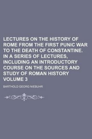 Cover of Lectures on the History of Rome from the First Punic War to the Death of Constantine. in a Series of Lectures, Including an Introductory Course on the Sources and Study of Roman History Volume 3