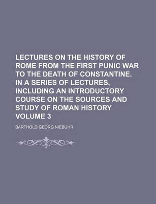 Book cover for Lectures on the History of Rome from the First Punic War to the Death of Constantine. in a Series of Lectures, Including an Introductory Course on the Sources and Study of Roman History Volume 3