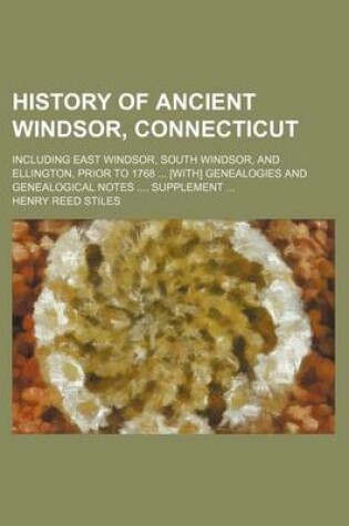 Cover of History of Ancient Windsor, Connecticut; Including East Windsor, South Windsor, and Ellington, Prior to 1768 [With] Genealogies and Genealogical Notes Supplement