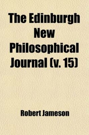 Cover of The Edinburgh New Philosophical Journal (Volume 15); Exhibiting a View of the Progressive Discoveries and Improvements in the Sciences and the Arts