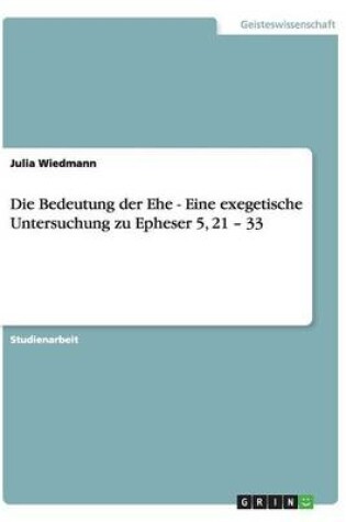 Cover of Die Bedeutung der Ehe - Eine exegetische Untersuchung zu Epheser 5, 21 - 33