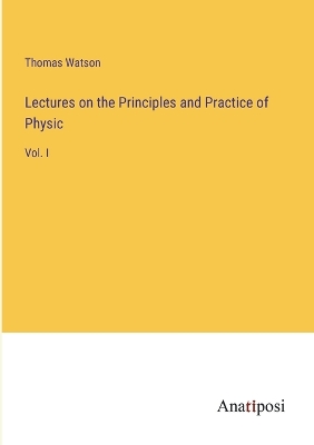 Book cover for Lectures on the Principles and Practice of Physic