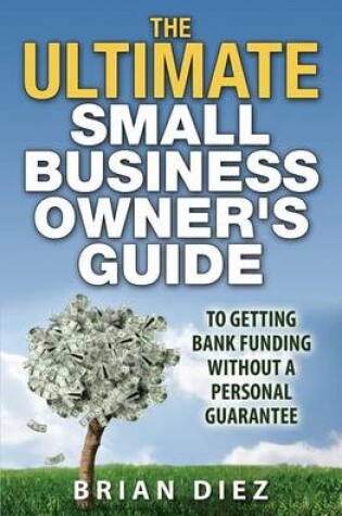 Cover of The ULTIMATE Small Business Owner's Guide to Getting Bank Funding Without a Personal Guarantee