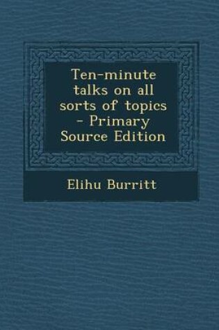 Cover of Ten-Minute Talks on All Sorts of Topics - Primary Source Edition