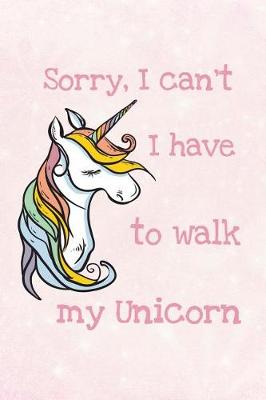 Book cover for Sorry, I Can't I Have to Walk My Unicorn