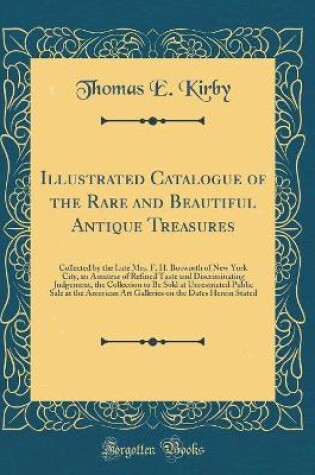 Cover of Illustrated Catalogue of the Rare and Beautiful Antique Treasures: Collected by the Late Mrs. F. H. Bosworth of New York City, an Amateur of Refined Taste and Discriminating Judgement, the Collection to Be Sold at Unrestricted Public Sale at the American