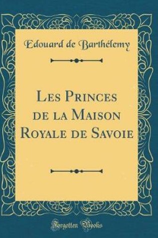 Cover of Les Princes de la Maison Royale de Savoie (Classic Reprint)