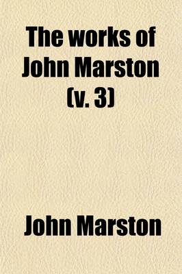 Book cover for The Works of John Marston (Volume 3)