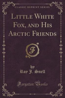 Book cover for Little White Fox, and His Arctic Friends (Classic Reprint)