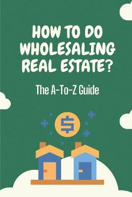 Book cover for How To Do Wholesaling Real Estate?