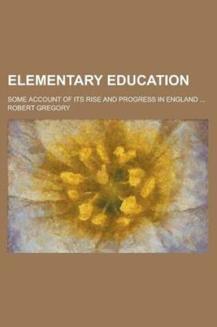 Cover of Elementary Education; Some Account of Its Rise and Progress in England ...