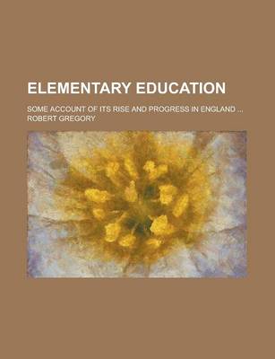 Book cover for Elementary Education; Some Account of Its Rise and Progress in England ...