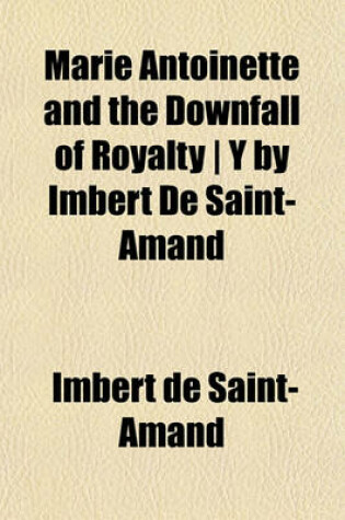 Cover of Marie Antoinette and the Downfall of Royalty - Y by Imbert de Saint-Amand