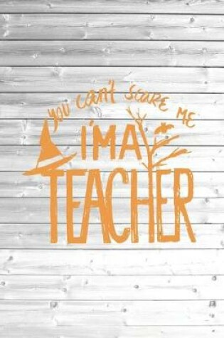 Cover of You Can't Scare Me I am A Teacher - Funny Journal