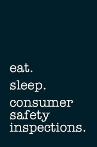 Cover of Eat. Sleep. Consumer Safety Inspections. - Lined Notebook