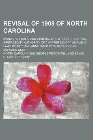 Cover of Revisal of 1908 of North Carolina (Volume 1); Being the Public and General Statutes of the State, Prepared by Authority of Chapter 522 of the Public Laws of 1907, and Annotated with Decisions of Supreme Court