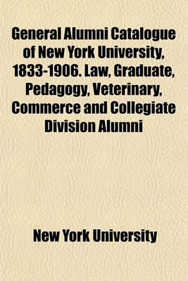 Book cover for General Alumni Catalogue of New York University, 1833-1906. Law, Graduate, Pedagogy, Veterinary, Commerce and Collegiate Division Alumni