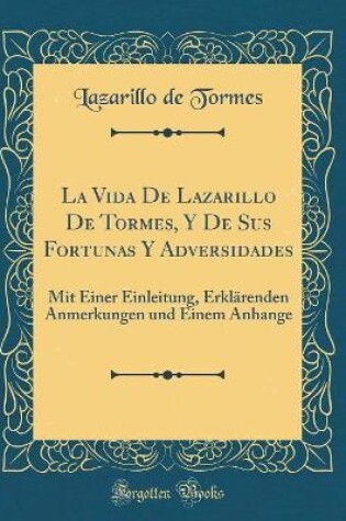 Cover of La Vida De Lazarillo De Tormes, Y De Sus Fortunas Y Adversidades: Mit Einer Einleitung, Erklärenden Anmerkungen und Einem Anhange (Classic Reprint)