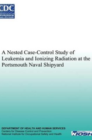 Cover of A Nested Case-Control Study of Leukemia and Ionizing Radiation at the Portsmouth Naval Shipyard