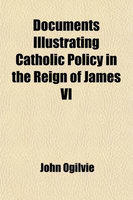 Book cover for Documents Illustrating Catholic Policy in the Reign of James VI; 1596, 1598