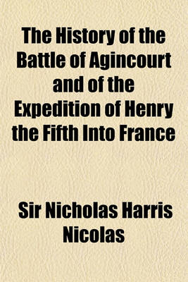 Book cover for History of the Battle of Agincourt, and of the Expedition of Henry the Fifth Into France in 1415; To Which Is Added the Roll of the Men at Arms in the