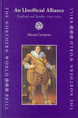 Cover of Unofficial Alliance: Scotland and Sweden 1569-1654, An. the Northern World: North Europe and the Baltic C. 400-1700 Ad Peoples, Economies and Cultures, Volume 5