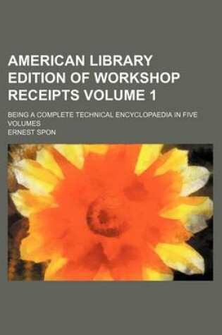 Cover of American Library Edition of Workshop Receipts Volume 1; Being a Complete Technical Encyclopaedia in Five Volumes